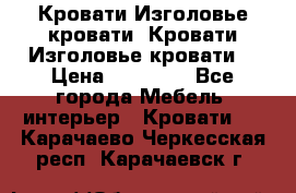 Кровати-Изголовье-кровати  Кровати-Изголовье-кровати  › Цена ­ 13 000 - Все города Мебель, интерьер » Кровати   . Карачаево-Черкесская респ.,Карачаевск г.